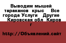 Выводим мышей ,тараканов, крыс. - Все города Услуги » Другие   . Кировская обл.,Киров г.